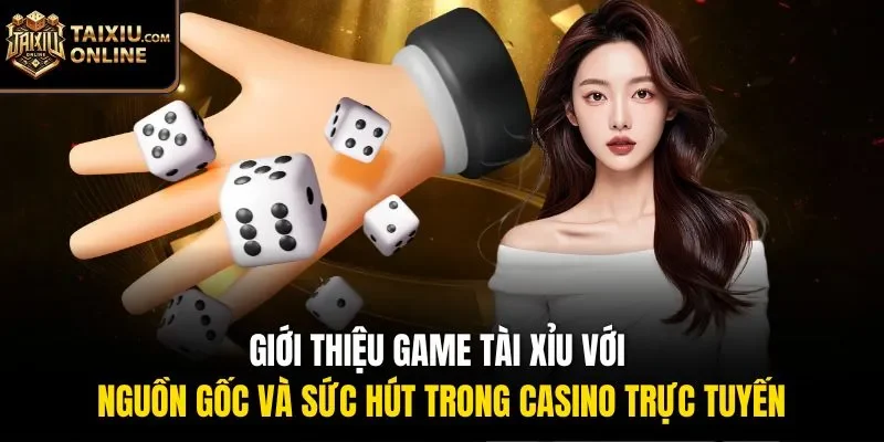 Giới thiệu game T&agrave;i Xỉu với nguồn gốc v&agrave; sức h&uacute;t trong casino trực tuyến