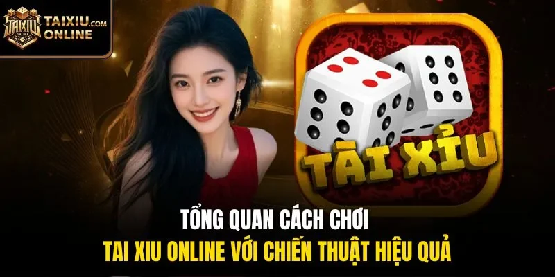 Tổng quan c&aacute;ch chơi tai xiu online với chiến thuật hiệu quả